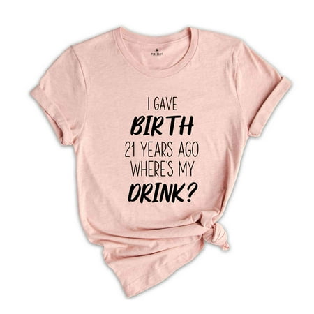 I Gave Birth 21 Years Ago Where'S My Drink Shirt, 21St Birthday Gift, 21St Birthday Shirt, 21-Year-Old Gift, 21St Birthday T-Shirt