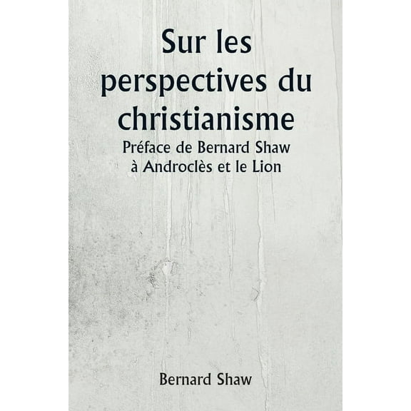 Sur les perspectives du christianisme PrÃ©face de Bernard Shaw Ã  AndroclÃ¨s et le Lion, (Paperback)