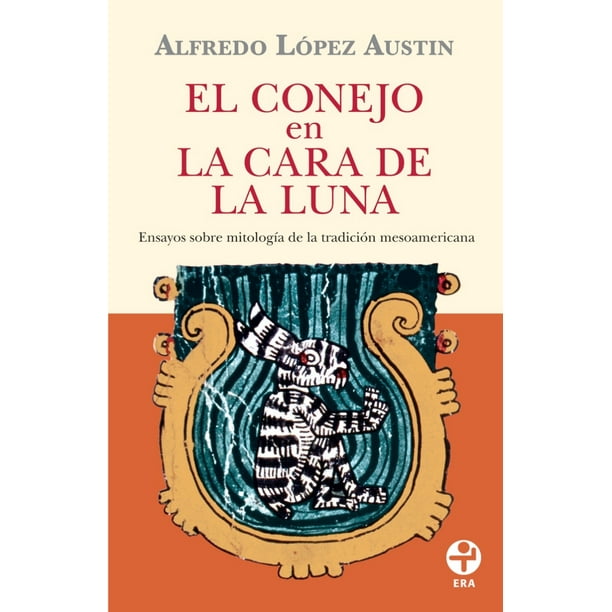 EL CONEJO EN LA CARA DE LA LUNA. ENSAYOS SOBRE MITOLOGIA DE LA TRADICION MESOAMERICANA EDICIONES ERA ALFREDO LOPEZ AUSTIN