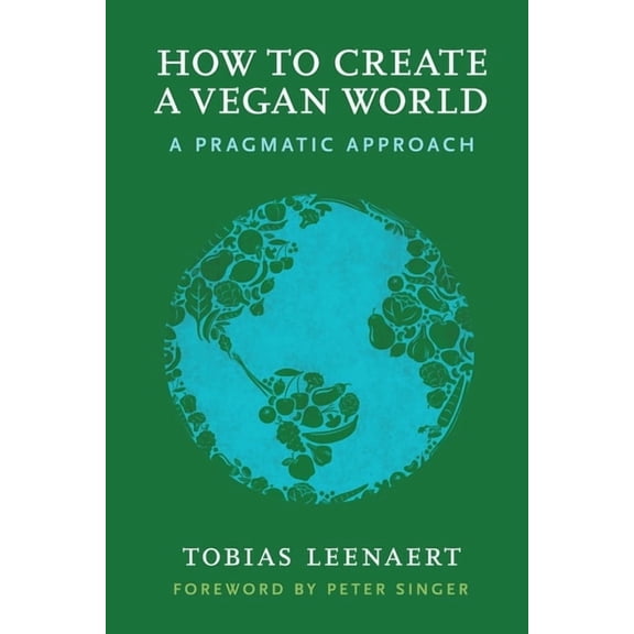 How to Create a Vegan World: A Pragmatic Approach, (Paperback)