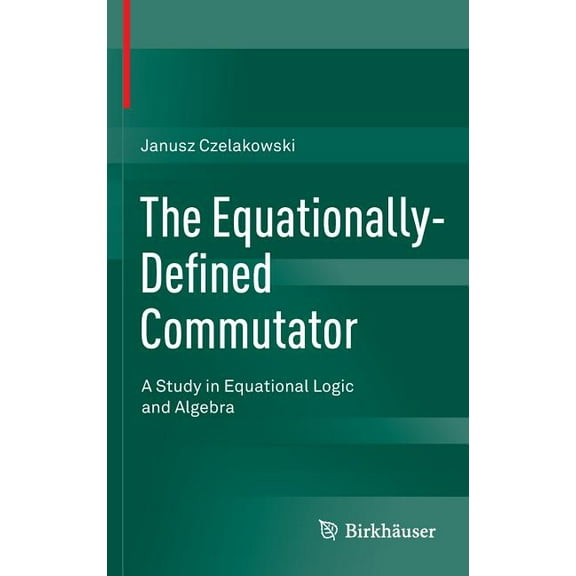 The Equationally-Defined Commutator: A Study in Equational Logic and Algebra, (Hardcover)