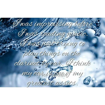 Cd Clarence Fountain - Pete Fountain - I was improvising before I was reading music. I was just trying to play things on the clarinet by ear. I think my ear is one of my greates - Famous Quotes Laminated POSTER PRINT 24X20.