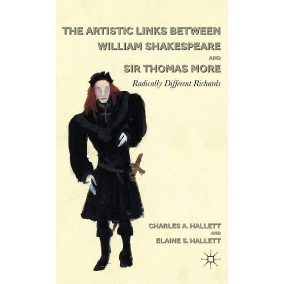 The Artistic Links Between William Shakespeare and Sir Thomas More: Radically Different Richards, (Hardcover)