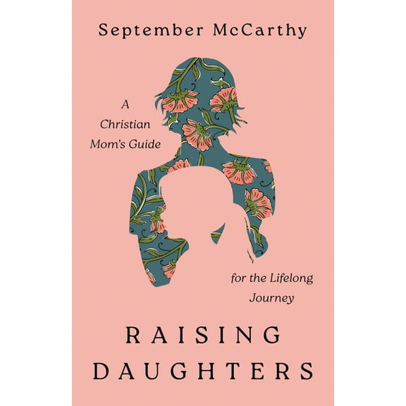 Raising Daughters: A Christian Mom's Guide for the Lifelong Journey, (Paperback)