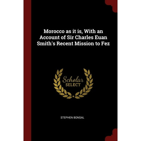 Morocco as It Is, with an Account of Sir Charles Euan Smith's Recent Mission to (The Best Of Sir Charles Jones)