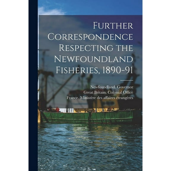 Further Correspondence Respecting the Newfoundland Fisheries, 1890-91 [microform]