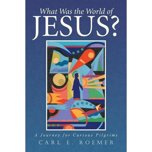 What Was the World of Jesus? : A Journey for Curious Pilgrims