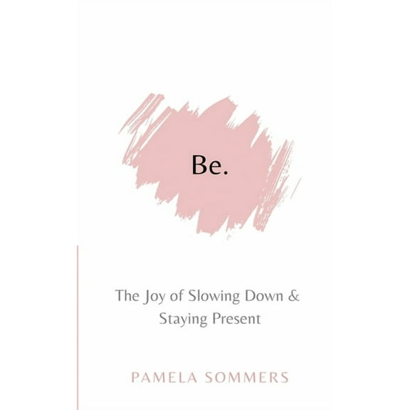 Be: The Joy of Slowing Down and Staying Present, (Paperback)