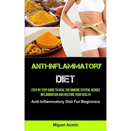 Anti-Inflammatory Diet: Step By Step Guide To Heal The Immune System, Reduce Inflammation And Restore Your Health (Anti-, (Paperback)