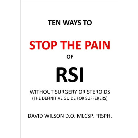 Ten Ways to Stop The Pain of RSI Without Surgery or Steroids. -