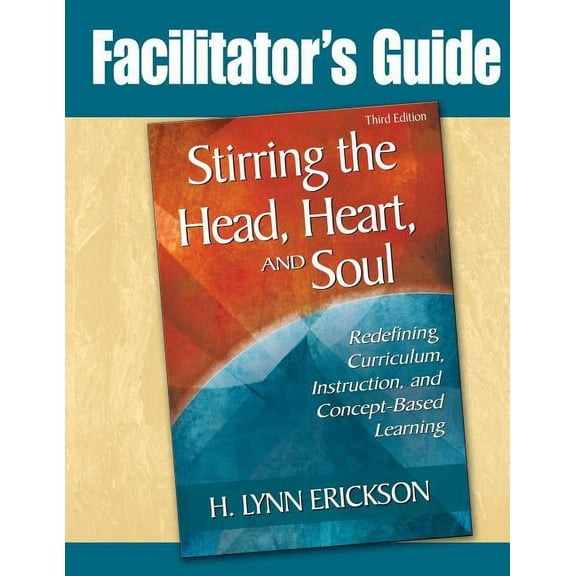 Stirring the Head, Heart, and Soul: Facilitator's Guide: Redefining Curriculum, Instruction, and Concept-Based Learning, (Paperback)