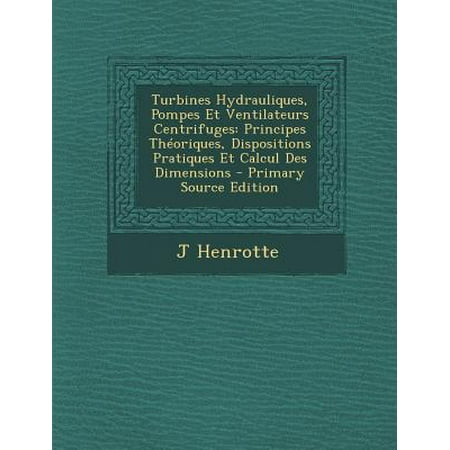 Turbines Hydrauliques, Pompes Et Ventilateurs Centrifuges: Principes Theoriques, Dispositions Pratiques Et Calcul Des Dimensions
