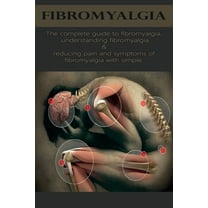 Fibromyalgia: The Complete Guide to Fibromyalgia, Understanding Fibromyalgia, and Reducing Pain and Symptoms of Fibromyalgia (Paperback)