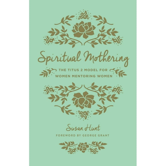 Spiritual Mothering: The Titus 2 Model for Women Mentoring Women (Redesign), (Paperback)