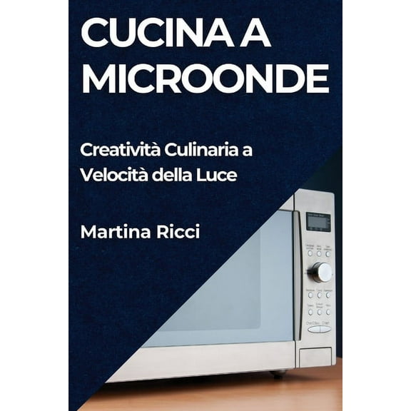 Cucina a Microonde: Creatività Culinaria a Velocità della Luce, (Paperback)