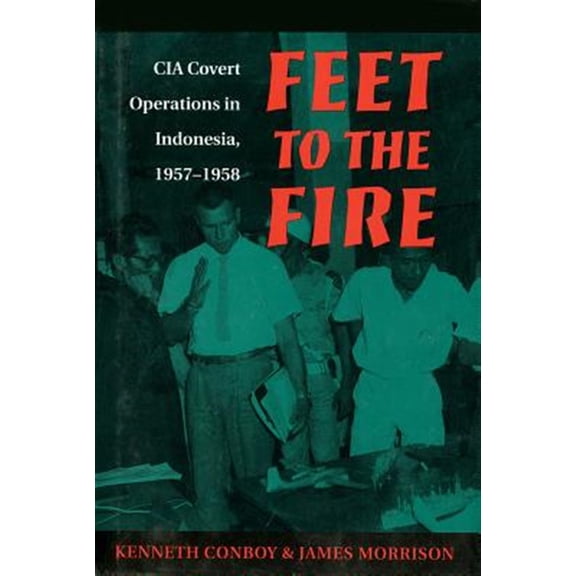 Pre-Owned Feet to the Fire: CIA Covert Operations in Indonesia, 1957-1958 (Paperback) by Ken Conboy, James Morrison