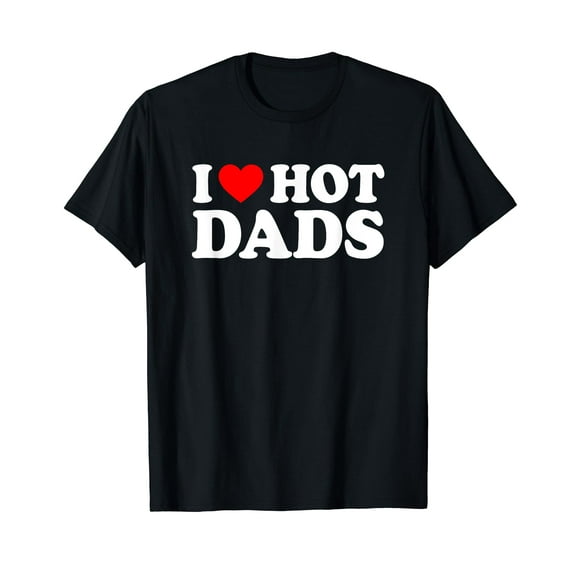 I Love Hot Dad I Heart Hot Dads Unisex T-Shirt Funny Cute Shirts Gifts Dad Daddy Papa Fathers Day