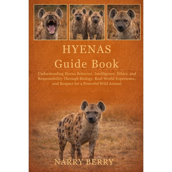 Hyenas Guide Book: Understanding Hyena Behavior, Intelligence, Ethics, and Responsibility Through Biology, Real-World Ex, (Paperback)