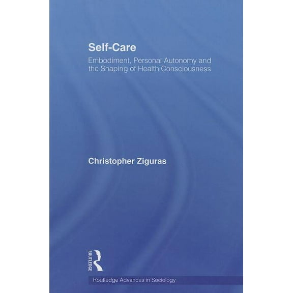 Routledge Advances in Sociology Self-Care: Embodiment, Personal Autonomy and the Shaping of Health Consciousness, (Paperback)