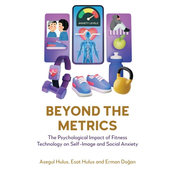 Beyond the Metrics: The Psychological Impact of Fitness Technology on Self-Image and Social Anxiety, (Paperback)