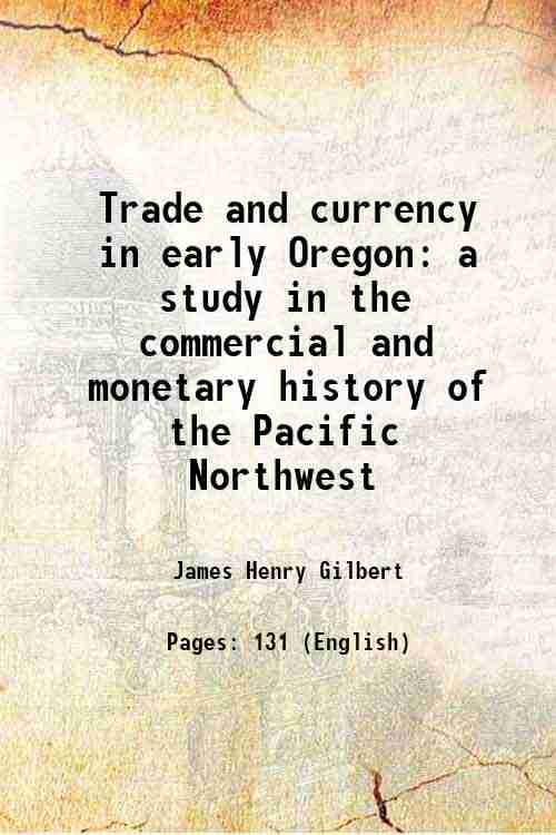 Trade and currency in early Oregon a study in the commercial and history of the Pacific