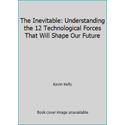 The Inevitable: Understanding the 12 Technological Forces That Will Shape Our Future [Hardcover - Used]