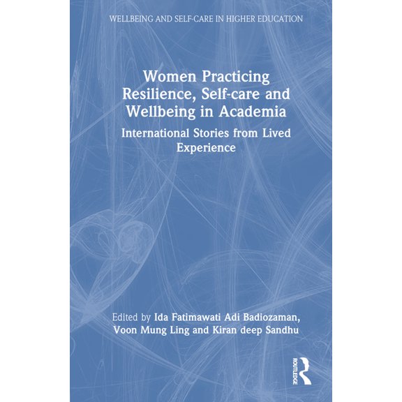 Wellbeing and Self-Care in Higher Educat Women Practicing Resilience, Self-care and Wellbeing in Academia: International Stories from Lived Experience, (Hardcover)