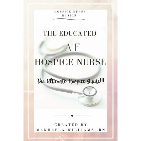 The Educated AF Hospice Nurse-The Ultimate Hospice Guide, (Paperback)