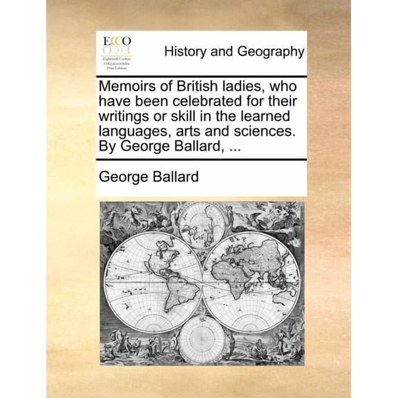 Memoirs of British Ladies, Who Have Been Celebrated for Their Writings or Skill in the Learned Languages, Arts and Sciences. by George Ballard, ... (Paperback)