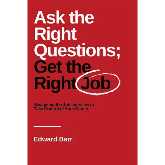Ask the Right Questions; Get the Right Job: Navigating the Job Interview to Take Control of Your Career (Paperback)