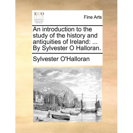 An Introduction to the Study of the History and Antiquities of Ireland : ... By Sylvester O Halloran. (Paperback)