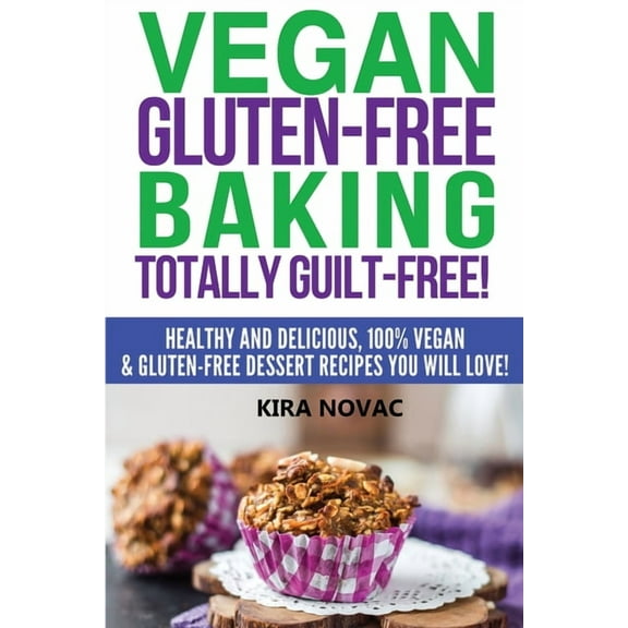 Gluten-Free, Gluten-Free Diet, Gluten-Fr Vegan Gluten-Free Baking: Totally Guilt-Free!: Healthy and Delicious, 100% Vegan and Gluten-Free Dessert Recipes You Wil, Book 1, (Paperback)