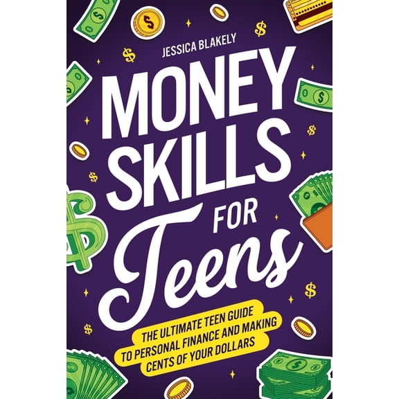 Life Skills for Teens Money Skills for Teens: The Ultimate Teen Guide to Personal Finance and Making Cents of Your Dollars, (Paperback)