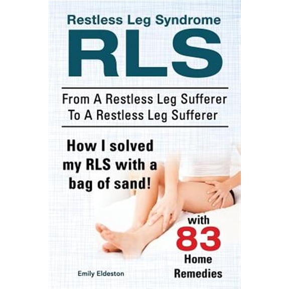 Restless Leg Syndrome RLS. From A Restless Leg Sufferer To A Restless Leg Sufferer. How I solved My RLS with a bag of sand! With 83 Home Remedies. (Paperback)