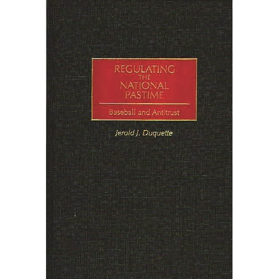Regulating the National Pastime: Baseball and Antitrust, (Hardcover)