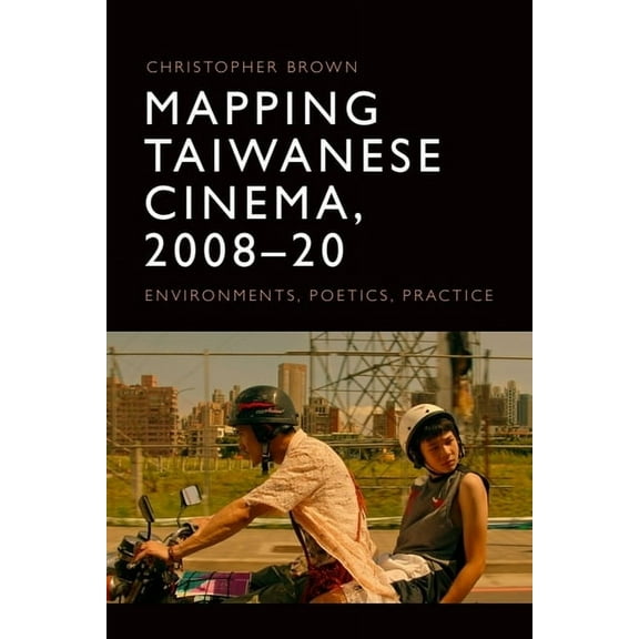 Mapping Taiwanese Cinema, 2008-20: Environments, Poetics, Practice, (Paperback)