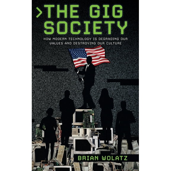 The Gig Society: How Modern Technology is Degrading Our Values and Destroying Our Culture, (Hardcover)
