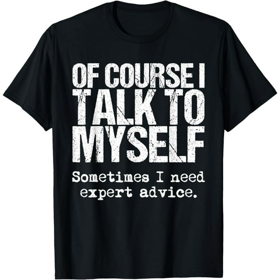 Of Course I Talk To Myself T-Shirt Funny Expert Advice T-Shirt