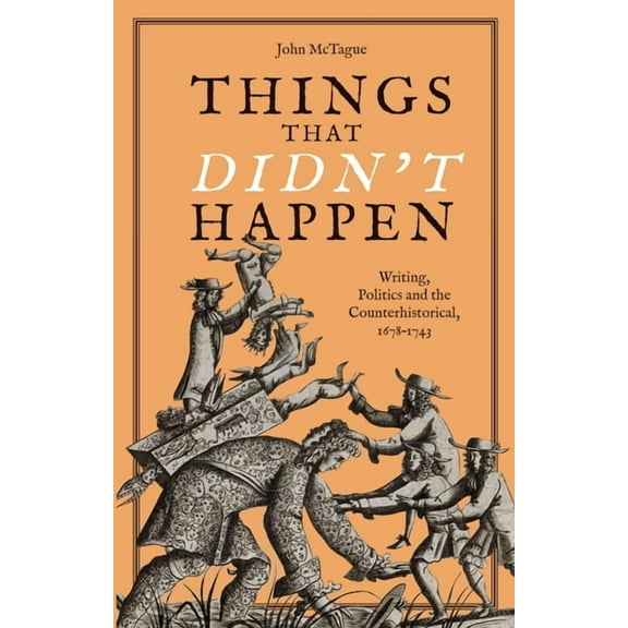 Studies in the Eighteenth Century Things That Didn't Happen: Writing, Politics and the Counterhistorical, 1678-1743, Book 4, (Hardcover)