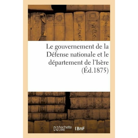 Histoire: Le Gouvernement de la Défense Nationale Et Le Département de l'Isère (Éd.1875) : : Dépêches Télégraphiques Officielles: Extrait de l'Enquête Parlementaire (Paperback)