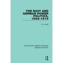 Routledge Library Editions: German Histo The Navy and German Power Politics, 1862-1914, (Paperback)