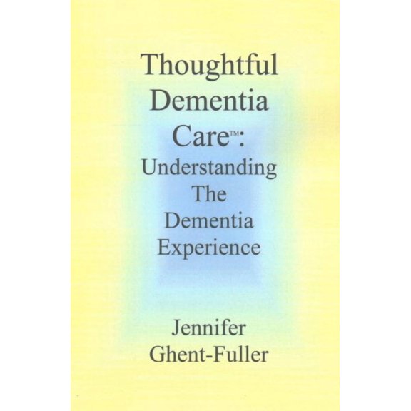 Thoughtful Dementia Care : Understanding the Dementia Experience