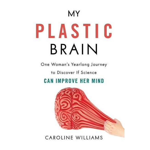 My Plastic Brain : One Woman's Yearlong Journey to Discover If Science Can Improve Her Mind (Hardcover)