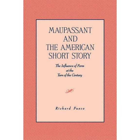 Maupassant and the American Short Story: The Influence of Form at the Turn of the Century, (Paperback)