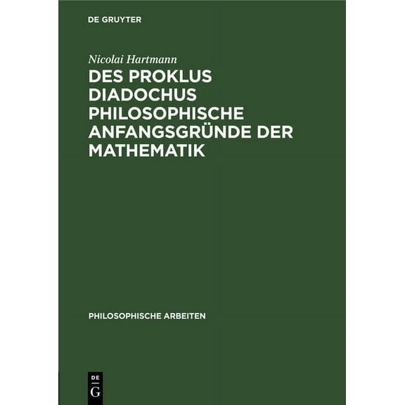 Philosophische Arbeiten: Des Proklus Diadochus Philosophische Anfangsgründe Der Mathematik: Nach Den Ersten Zwei Büchern Des Euklidkommentars (Hardcover)