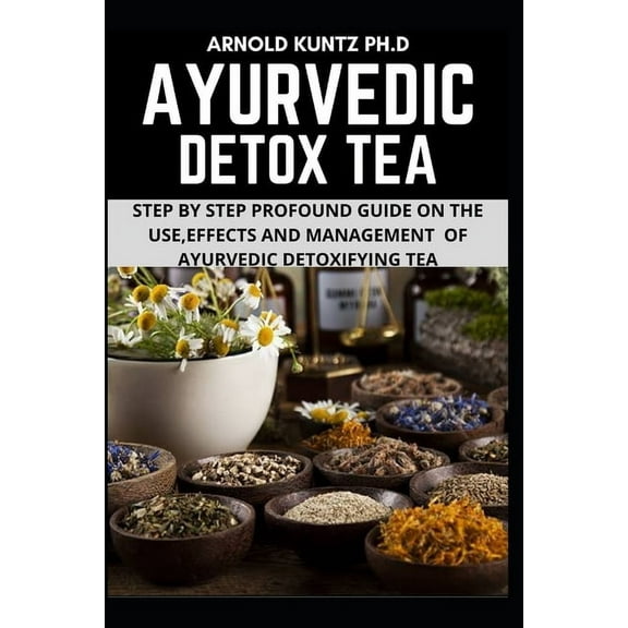 Ayurvedic Detox Tea: Step by Step Guide on the Use Effects and Management of Ayurvedic Detoxifying Tea (Paperback)