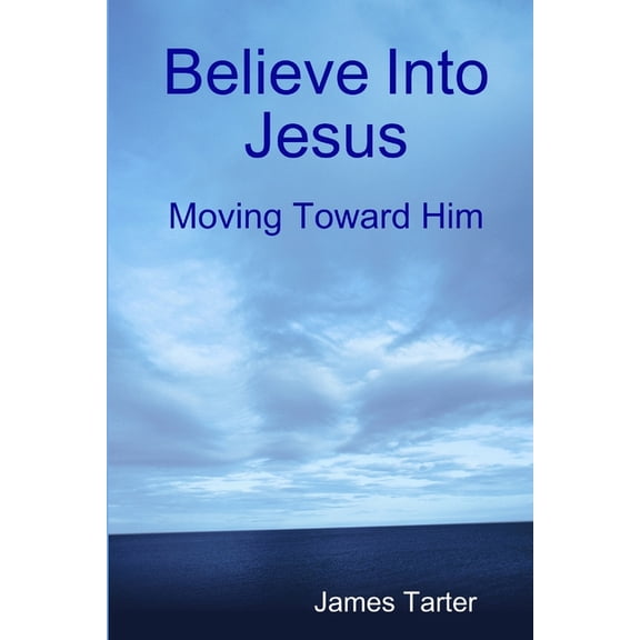 Believe Into Jesus: Moving Toward Him, (Paperback)