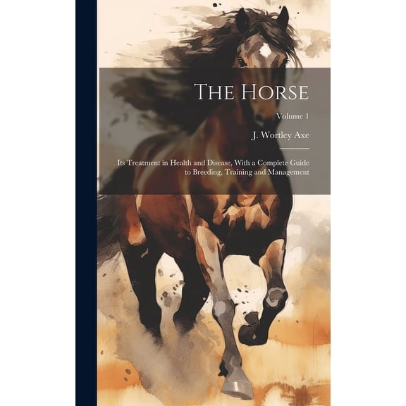 The Horse: Its Treatment in Health and Disease, With a Complete Guide to Breeding, Training and Management; Volume 1