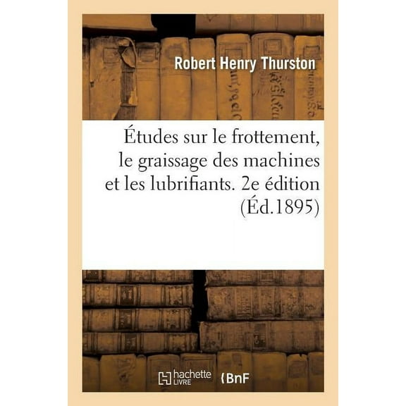 Études Sur Le Frottement, Le Graissage Des Machines Et Les Lubrifiants. 2e Édition: Détermination Des Lois Et Des Coefficients de Frottement Par de Nouvelles Méthodes (Paperback)