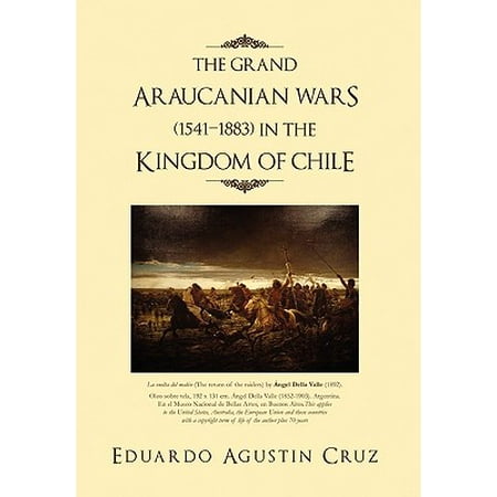 The Grand Araucanian Wars 1541 1883 In The Kingdom Of